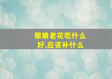 眼睛老花吃什么好,应该补什么