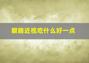 眼睛近视吃什么好一点