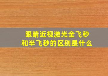 眼睛近视激光全飞秒和半飞秒的区别是什么