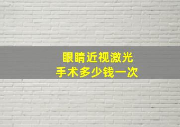 眼睛近视激光手术多少钱一次