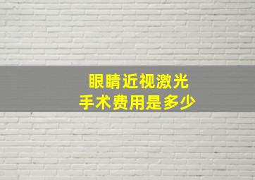 眼睛近视激光手术费用是多少