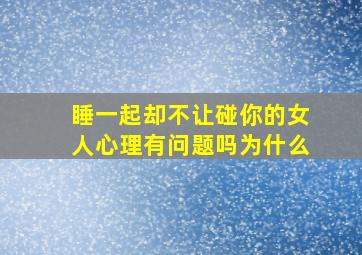 睡一起却不让碰你的女人心理有问题吗为什么