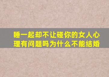 睡一起却不让碰你的女人心理有问题吗为什么不能结婚