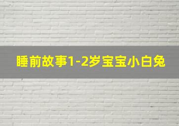 睡前故事1-2岁宝宝小白兔