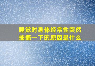 睡觉时身体经常性突然抽搐一下的原因是什么