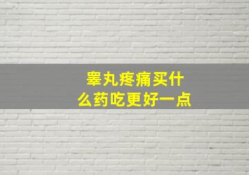 睾丸疼痛买什么药吃更好一点