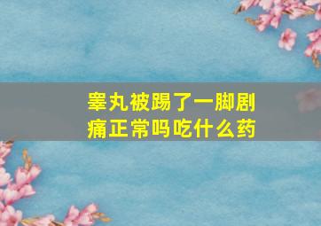 睾丸被踢了一脚剧痛正常吗吃什么药