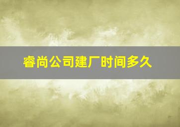 睿尚公司建厂时间多久