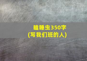 瞌睡虫350字(写我们班的人)