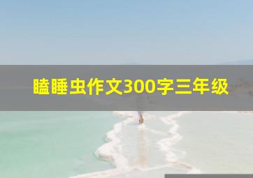 瞌睡虫作文300字三年级