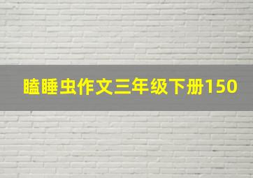 瞌睡虫作文三年级下册150