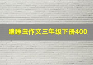 瞌睡虫作文三年级下册400