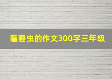 瞌睡虫的作文300字三年级