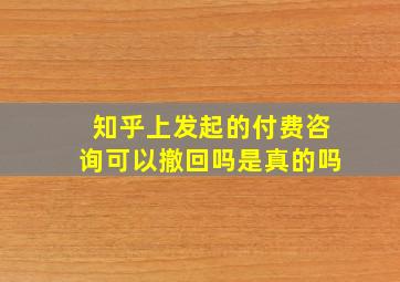 知乎上发起的付费咨询可以撤回吗是真的吗