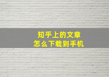 知乎上的文章怎么下载到手机