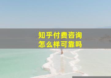 知乎付费咨询怎么样可靠吗