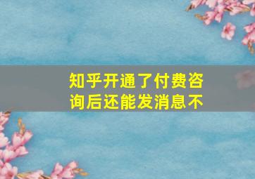 知乎开通了付费咨询后还能发消息不