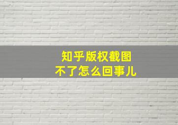 知乎版权截图不了怎么回事儿