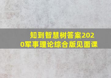 知到智慧树答案2020军事理论综合版见面课