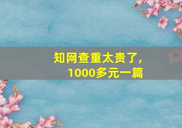 知网查重太贵了,1000多元一篇