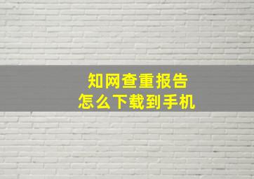 知网查重报告怎么下载到手机