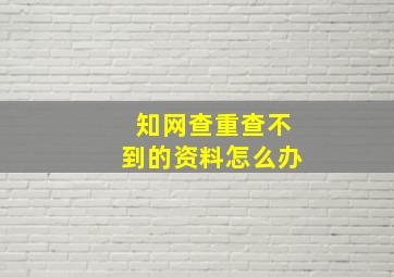 知网查重查不到的资料怎么办