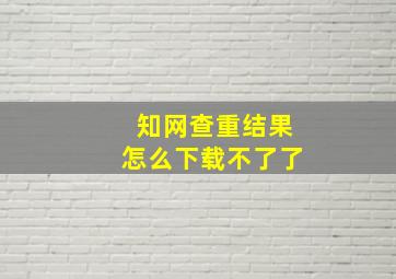 知网查重结果怎么下载不了了