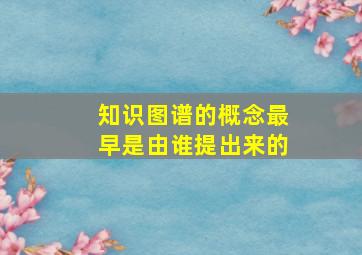 知识图谱的概念最早是由谁提出来的