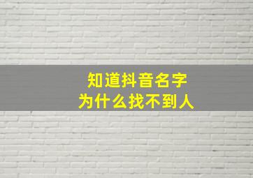 知道抖音名字为什么找不到人