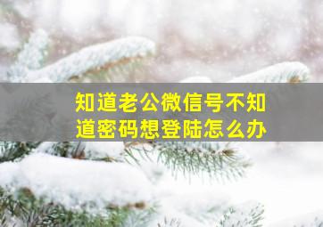 知道老公微信号不知道密码想登陆怎么办