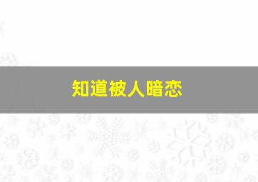 知道被人暗恋