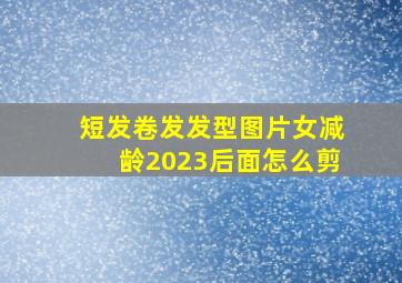 短发卷发发型图片女减龄2023后面怎么剪