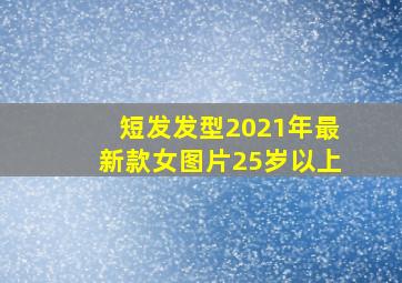 短发发型2021年最新款女图片25岁以上