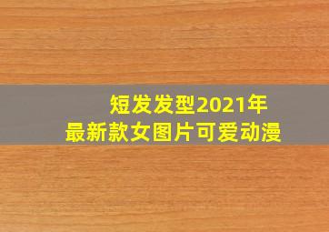 短发发型2021年最新款女图片可爱动漫