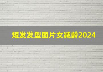 短发发型图片女减龄2024