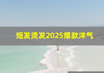 短发烫发2025爆款洋气