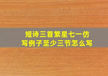 短诗三首繁星七一仿写例子至少三节怎么写