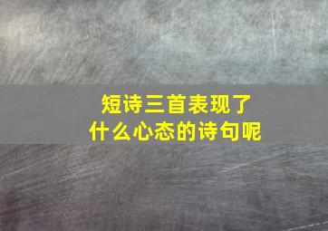 短诗三首表现了什么心态的诗句呢