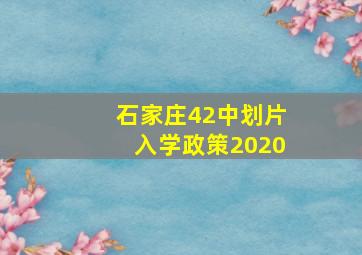 石家庄42中划片入学政策2020