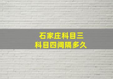 石家庄科目三科目四间隔多久