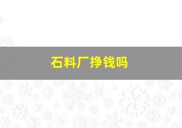 石料厂挣钱吗