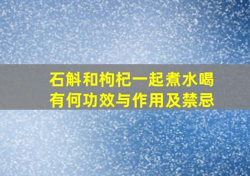 石斛和枸杞一起煮水喝有何功效与作用及禁忌