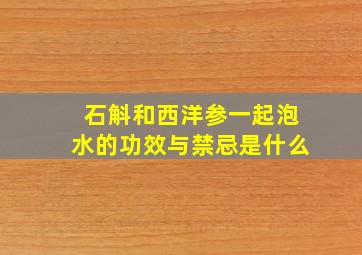 石斛和西洋参一起泡水的功效与禁忌是什么