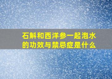 石斛和西洋参一起泡水的功效与禁忌症是什么