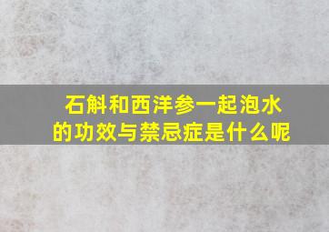 石斛和西洋参一起泡水的功效与禁忌症是什么呢