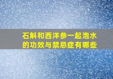 石斛和西洋参一起泡水的功效与禁忌症有哪些