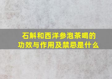 石斛和西洋参泡茶喝的功效与作用及禁忌是什么