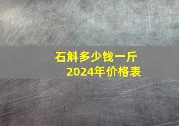 石斛多少钱一斤2024年价格表