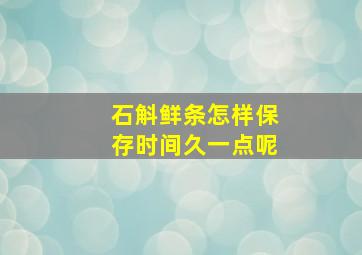 石斛鲜条怎样保存时间久一点呢