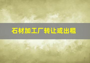 石材加工厂转让或出租